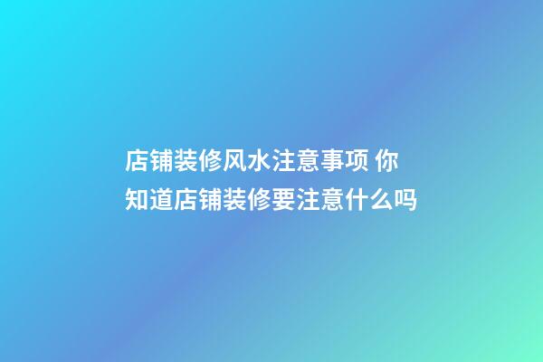 店铺装修风水注意事项 你知道店铺装修要注意什么吗